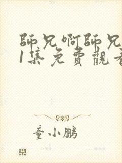 师兄啊师兄101集免费观看全部 师兄啊师兄101集免费观看全部