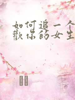 如何追一个不喜欢你的女生