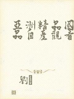 亚洲精品国产精品自产观看 亚洲精品国产精品自产观看