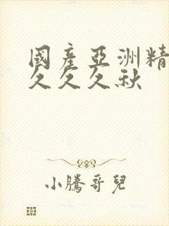 国产亚洲精品久久久久秋