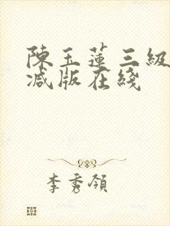陈玉莲三级无删减版在线