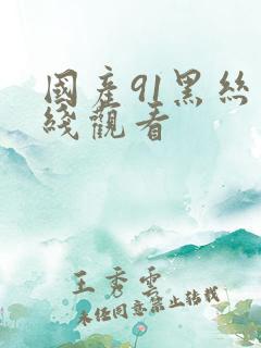 国产91黑丝在线观看