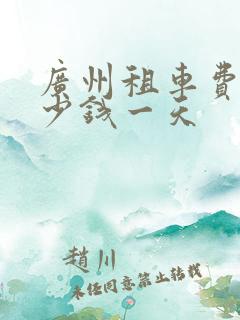 广州租车费用多少钱一天