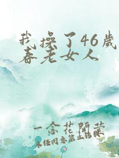 我操了46岁长春老女人
