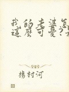 我的老婆怎么能这么可爱?最txt下载