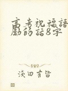 高考祝福语和鼓励的话8字