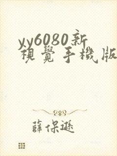 yy6080新视觉手机版本 yy6080新视觉手机版本