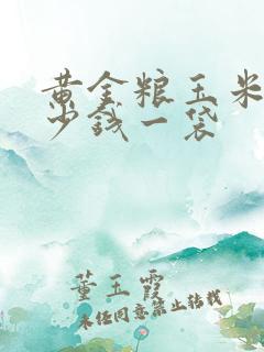 黄金粮玉米种多少钱一袋 黄金粮玉米种多少钱一袋