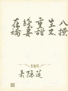 在线重生八零:娇妻甜又撩