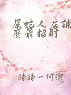 属蛇人店铺放什么最招财