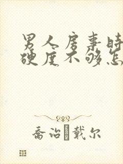 男人房事时间短硬度不够怎么办