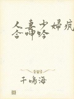 人妻少妇疯狂迎合呻吟