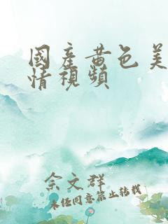国产黄色美女激情视频