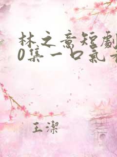 林之意短剧100集一口气看完