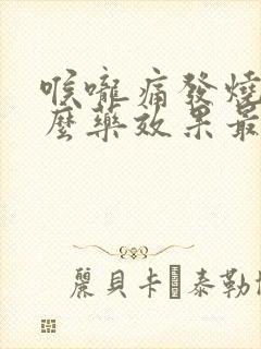 喉咙痛发烧吃什么药效果最好
