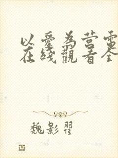 以爱为营电视剧在线观看全集
