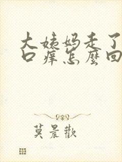 大姨妈走了阴道口痒怎么回事 大姨妈走了阴道口痒怎么回事