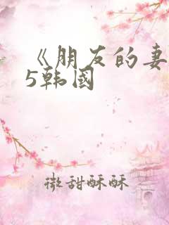 《朋友的妻子》5韩国 《朋友的妻子》5韩国