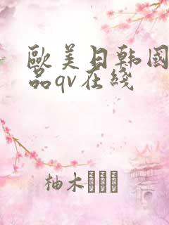 欧美日韩国产精品qv在线 欧美日韩国产精品qv在线