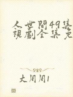 人世间49集电视剧全集免费观看西瓜