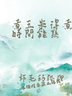 煮玉米得煮多长时间能熟