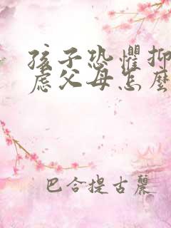 孩子恐惧抑郁焦虑父母怎么办