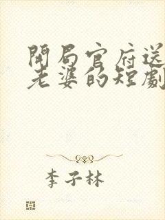 开局官府送三个老婆的短剧