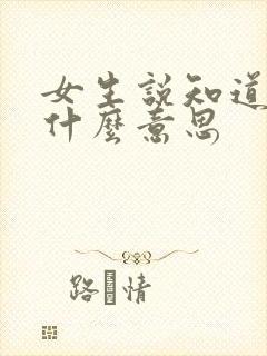 女生说知道啦是什么意思