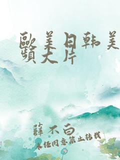 欧美日韩美女视频大片