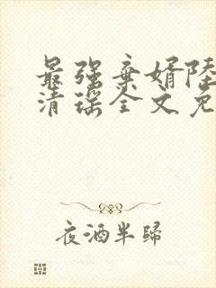 最强弃婿陆尘李清瑶全文免费阅读 最强弃婿陆尘李清瑶全文免费阅读
