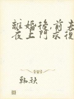 离婚后,前夫连夜上门求复婚