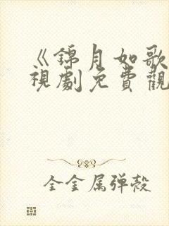 《锦月如歌》电视剧免费观看 《锦月如歌》电视剧免费观看