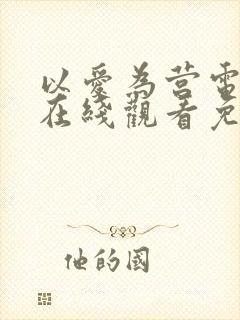 以爱为营电视剧在线观看免费版全集高清