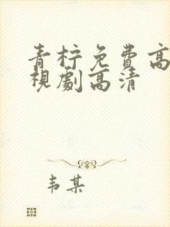青柠免费高清电视剧高清 青柠免费高清电视剧高清