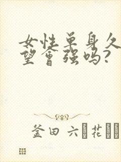 女性单身久了欲望会强吗?