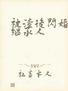 被渣后闪婚豪门继承人 被渣后闪婚豪门继承人