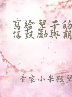写给儿子的一封信鼓励与期望写给儿子的