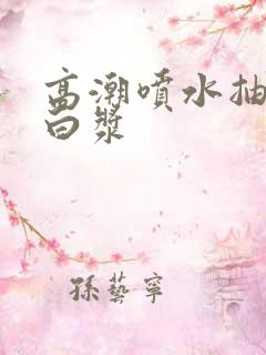 高潮喷水抽搐出白浆 高潮喷水抽搐出白浆