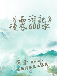 《西游记》的读后感600字 《西游记》的读后感600字