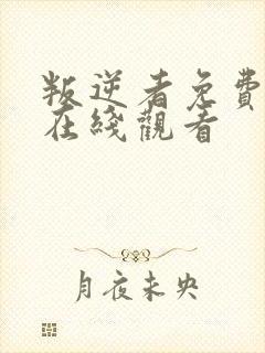 叛逆者免费全集在线观看 叛逆者免费全集在线观看