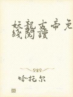妖龙古帝免费在线阅读 妖龙古帝免费在线阅读