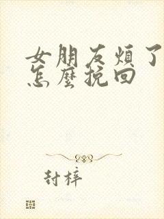 女朋友烦了我该怎么挽回