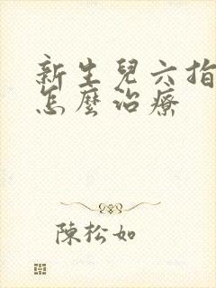 新生儿六指畸形怎么治疗