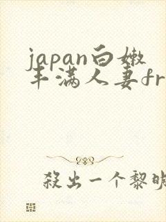 japan白嫩丰满人妻free japan白嫩丰满人妻free