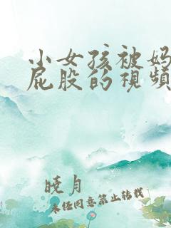 小女孩被妈妈打屁股的视频