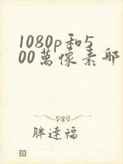 1080p和500万像素哪个清晰