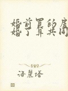 婚前买的房子离婚了算共同财产吗