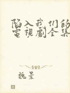 陷入我们的热恋电视剧全集免费观看完整版
