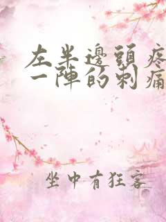 左半边头疼一阵一阵的刺痛 怎么处理