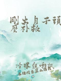 刚出月子头疼怎么补救 刚出月子头疼怎么补救